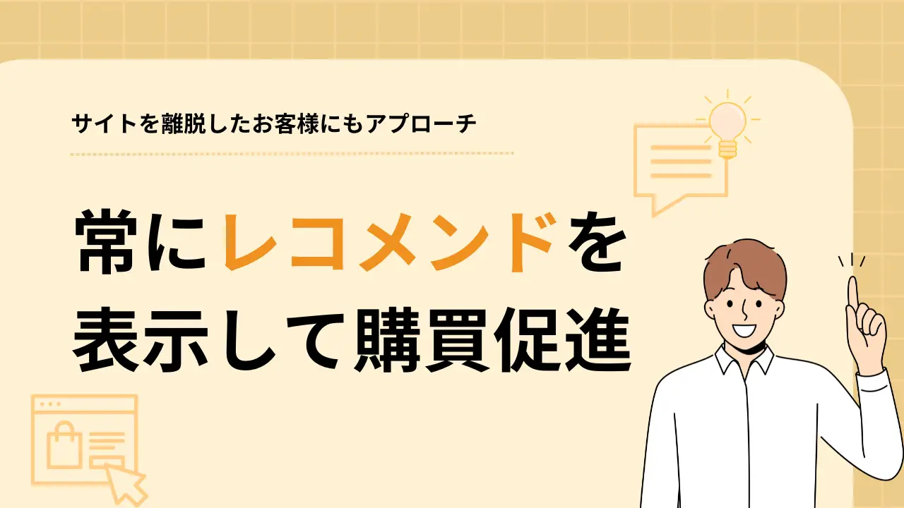 どのページでも常にレコメンドを表示　さらにサイトを離脱したらメールでリターゲティング